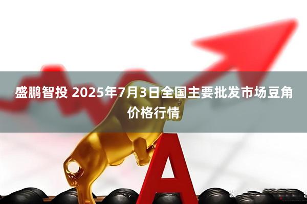 盛鹏智投 2025年7月3日全国主要批发市场豆角价格行情